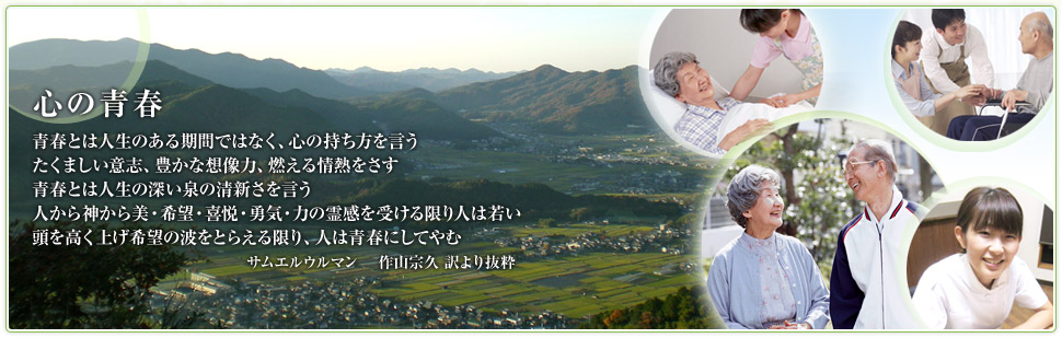 心の青春 青春とは人生のある期間ではなく、心の持ち方を言うたくましい意志、豊かな想像力、燃える情熱をさす青春とは人生の深い泉の清新さを言う人から神から美・希望・喜悦・勇気・力の霊感を受ける限り人は若い頭を高く上げ希望の波をとらえる限り、人は青春にしてやむ サムエルウルマン　作山宗久 訳より抜粋