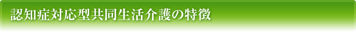 認知症対応型共同生活介護の特徴